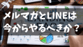 メルマガは今から始めるのはもう見られないので意味がないのか？LINE公式アカウントを始めるのはおすすめか？