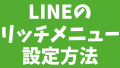 LINE公式アカウントのリッチメニューとは？リッチメニューの設定方法から画像デザインの作成代行まで！
