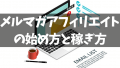 メルマガアフィリエイトの始め方と稼ぎ方｜初心者が集客して読者登録を増やしメルマガ配信で実績を出して稼ぐためのおすすめの現在のやり方