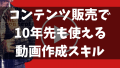 コンテンツ販売で10年先も使える動画コンテンツ作成スキルを勉強してWEBで売れる人気商品を販売しよう