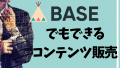 BASEのデジタルコンテンツ販売に商品登録して稼ぎ始める方法と特徴を解説します！