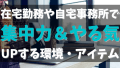 在宅勤務や自宅事務所で子供がいる家族や同棲する人がうるさくて集中できない&やる気が出なくて無理な人がうまくいくコツ！自宅レイアウトの整え方＆おすすめガジェットを紹介！