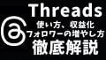 【完全網羅】Threads（スレッズ）とは？XやInstagramとの違い、始め方から初期設定、全機能を使いこなす投稿と交流ガイド、アカウント管理と連携、フォロワー増やしとバズ、収益化の解説、上級者向け活用法
