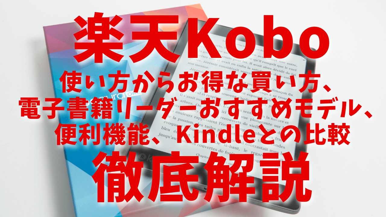 楽天Koboのすべてがわかる！使い方からお得な買い方、楽天Kobo専用電子書籍リーダーおすすめモデル、便利機能、Kindleとの比較までを徹底解説