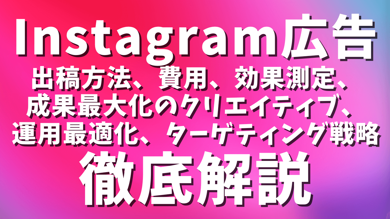 Instagram広告完全ガイド：出稿方法、費用、効果測定、成果最大化のクリエイティブ制作、ターゲティング戦略、成功事例まで徹底解説！
