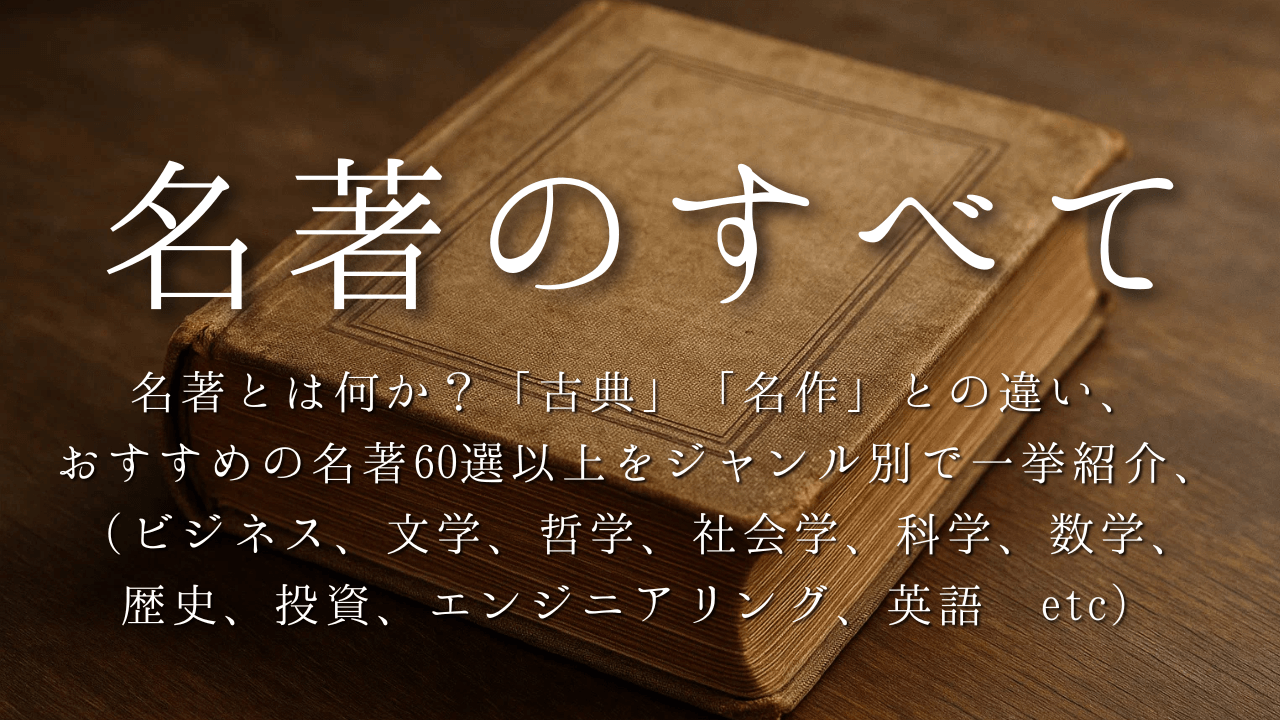 名著のすべて：名著とは何か？「古典」「名作」との違い、 おすすめの名著60選以上をジャンル別で一挙紹介、 （ビジネス、文学、哲学、社会学、科学、数学、 歴史、投資、エンジニアリング、英語 etc）
