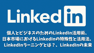 LinkedIn：個人とビジネスのためのLinkedIn活用術、LinkedInラーニングとは？、日本市場におけるLinkedInの特殊性と活用法、LinkedInの未来