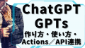 OpenAI GPTsとは？My GPTsの作り方・使い方・Actions／API連携・プロンプトエンジニアリング・ビジネス応用まで完全解説【初心者〜上級者対応】
