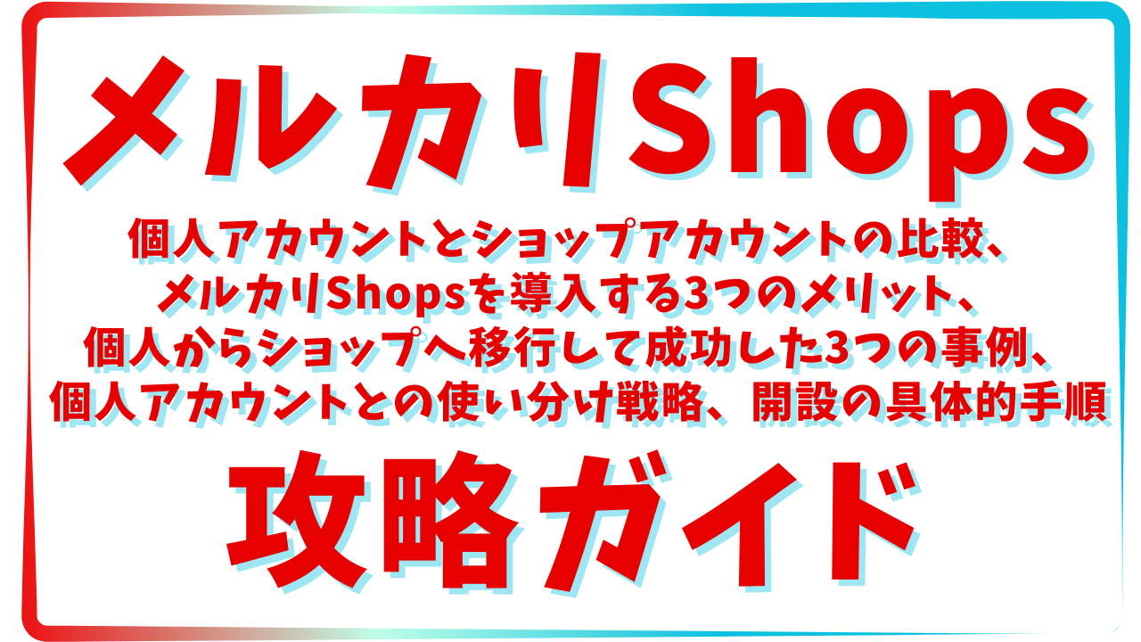 メルカリShops攻略ガイド：個人アカウントとショップアカウントの比較、メルカリShopsを導入する3つのメリット、個人からショップへ移行して成功した3つの事例、個人アカウントとの使い分け戦略、開設ガイド：審査・必要書類・個人事業主の対応