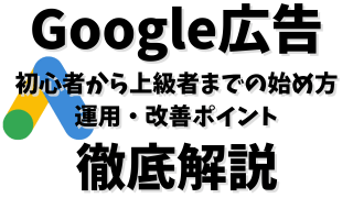 Google広告完全ガイド！初心者から上級者までの始め方・運用・改善ポイント徹底解説！